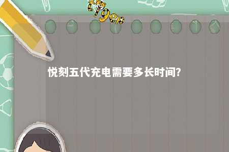 悦刻五代充电需要多长时间�？ 